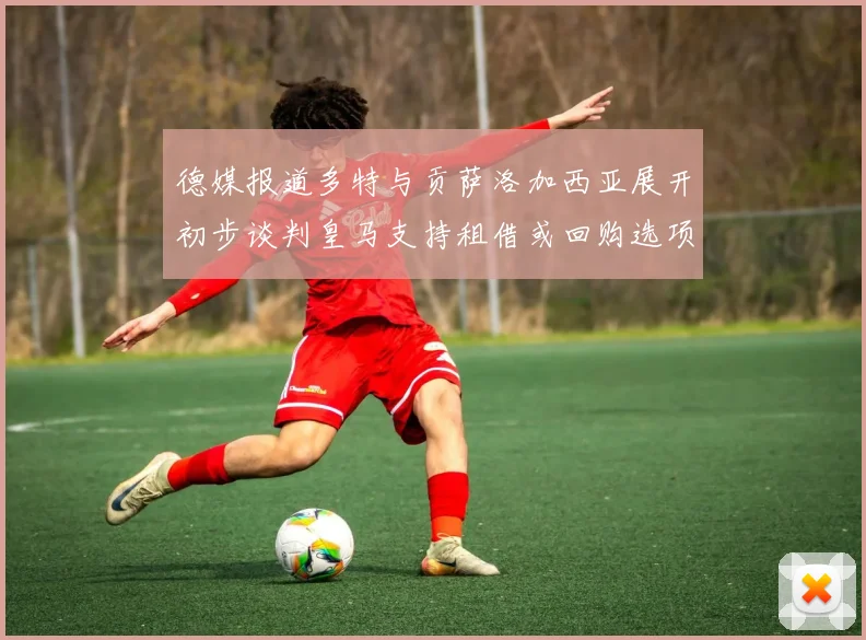 德媒报道多特与贡萨洛加西亚展开初步谈判皇马支持租借或回购选项