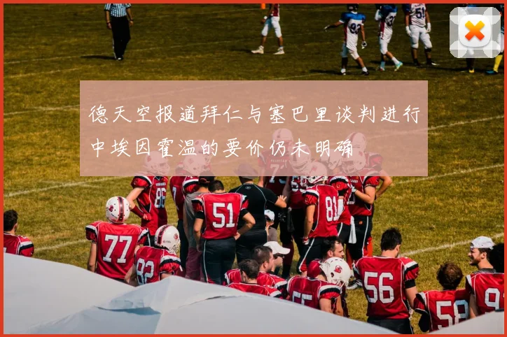 德天空报道拜仁与塞巴里谈判进行中埃因霍温的要价仍未明确