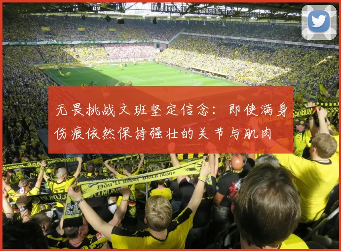 无畏挑战文班坚定信念：即使满身伤痕依然保持强壮的关节与肌肉