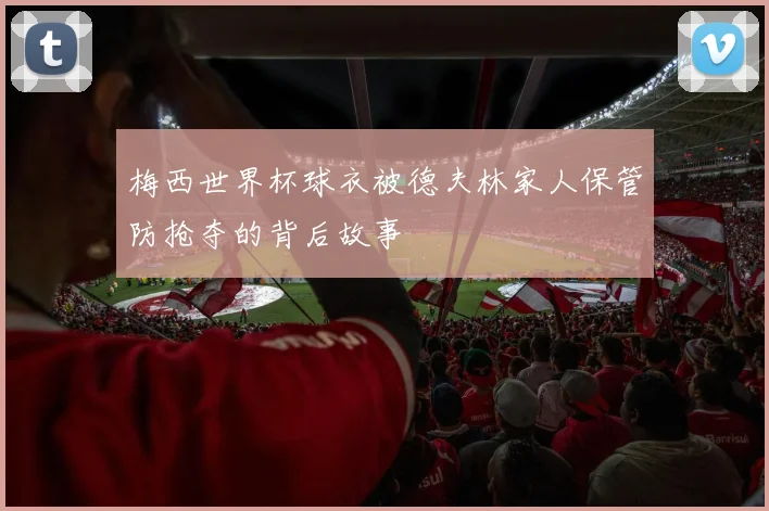 梅西世界杯球衣被德夫林家人保管防抢夺的背后故事
