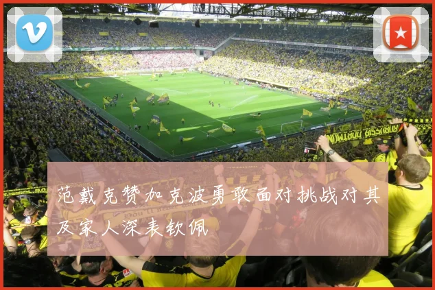 范戴克赞加克波勇敢面对挑战对其及家人深表钦佩