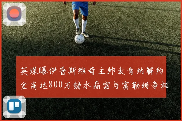英媒曝伊普斯维奇主帅麦肯纳解约金高达800万镑水晶宫与富勒姆争相追逐
