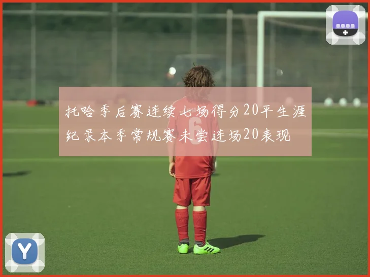托哈季后赛连续七场得分20平生涯纪录本季常规赛未尝连场20表现