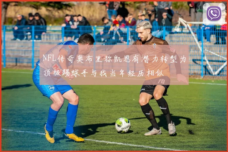 NFL传奇奥布里称凯恩有潜力转型为顶级踢球手与我当年经历相似