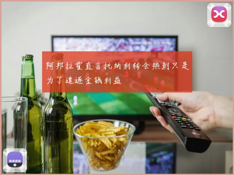 阿邦拉霍直言托纳利转会热刺只是为了追逐金钱利益