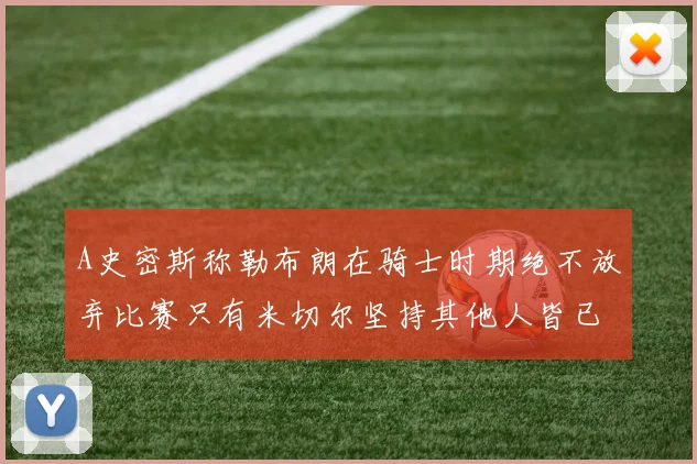A史密斯称勒布朗在骑士时期绝不放弃比赛只有米切尔坚持其他人皆已放弃