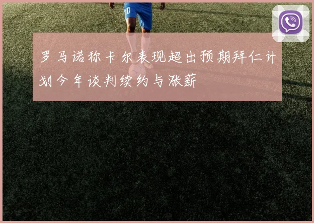 罗马诺称卡尔表现超出预期拜仁计划今年谈判续约与涨薪