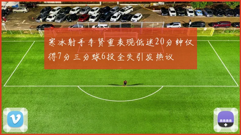 寒冰射手李贤重表现低迷20分钟仅得7分三分球6投全失引发热议