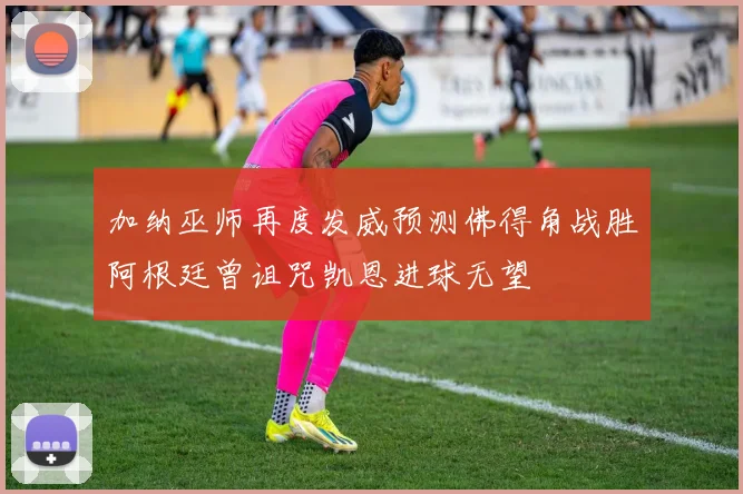 加纳巫师再度发威预测佛得角战胜阿根廷曾诅咒凯恩进球无望